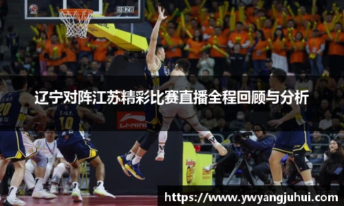 辽宁对阵江苏精彩比赛直播全程回顾与分析